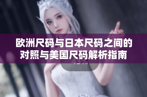 欧洲尺码与日本尺码之间的对照与美国尺码解析指南
