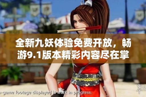 全新九妖体验免费开放，畅游9.1版本精彩内容尽在掌握