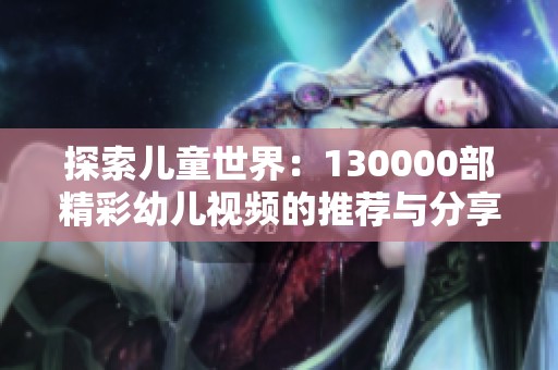 探索儿童世界：130000部精彩幼儿视频的推荐与分享