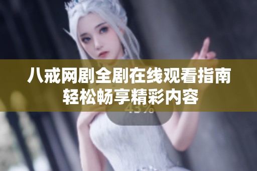 八戒网剧全剧在线观看指南 轻松畅享精彩内容
