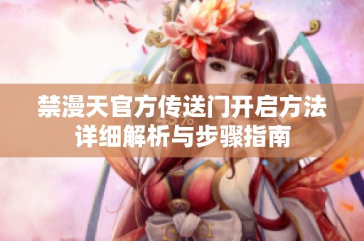 禁漫天官方传送门开启方法详细解析与步骤指南