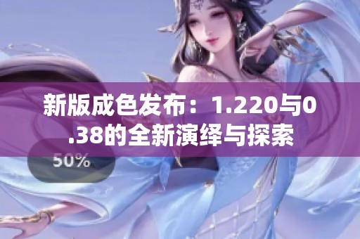 新版成色发布：1.220与0.38的全新演绎与探索