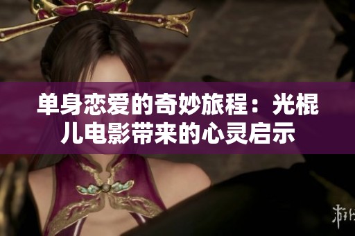 单身恋爱的奇妙旅程：光棍儿电影带来的心灵启示
