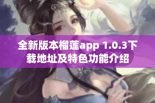 全新版本榴莲app 1.0.3下载地址及特色功能介绍
