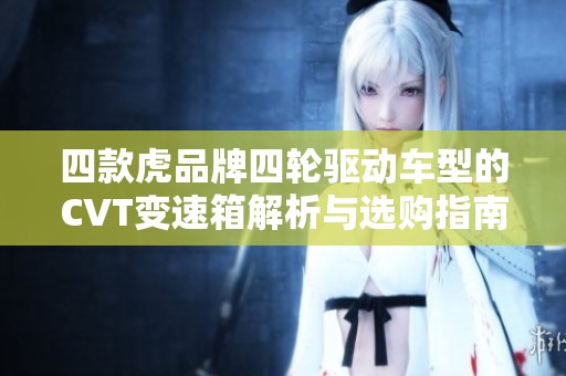 四款虎品牌四轮驱动车型的CVT变速箱解析与选购指南