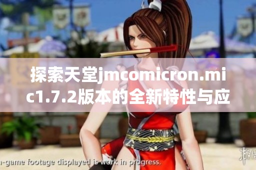 探索天堂jmcomicron.mic1.7.2版本的全新特性与应用解析