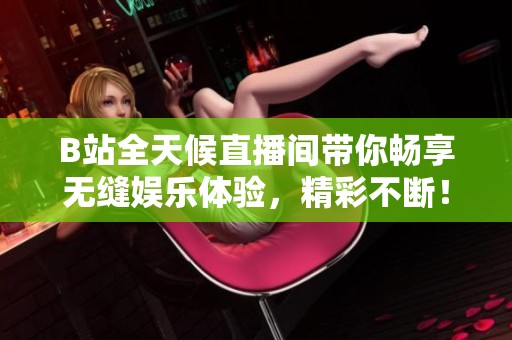 B站全天候直播间带你畅享无缝娱乐体验，精彩不断！