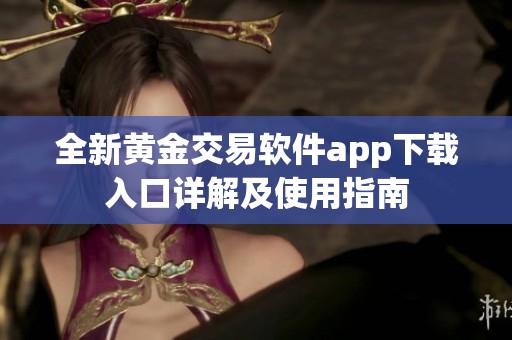 全新黄金交易软件app下载入口详解及使用指南