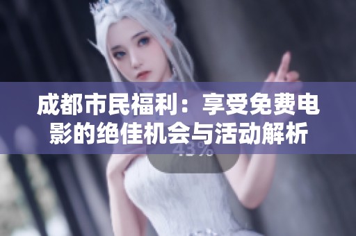成都市民福利：享受免费电影的绝佳机会与活动解析