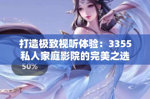 打造极致视听体验：3355私人家庭影院的完美之选