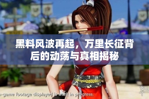 黑料风波再起，万里长征背后的动荡与真相揭秘
