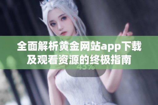 全面解析黄金网站app下载及观看资源的终极指南