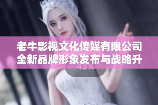 老牛影视文化传媒有限公司全新品牌形象发布与战略升级活动