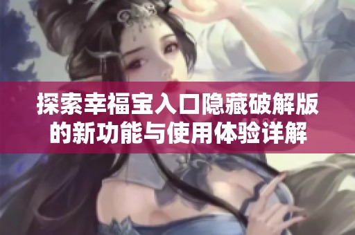 探索幸福宝入口隐藏破解版的新功能与使用体验详解