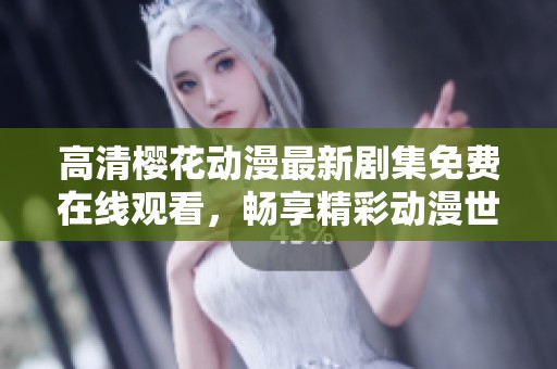 高清樱花动漫最新剧集免费在线观看，畅享精彩动漫世界