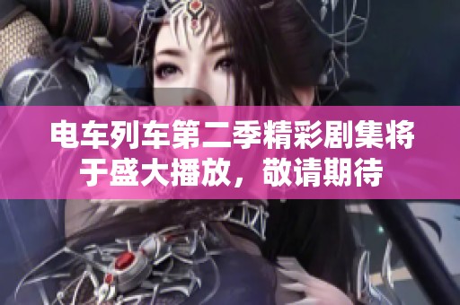 电车列车第二季精彩剧集将于盛大播放，敬请期待
