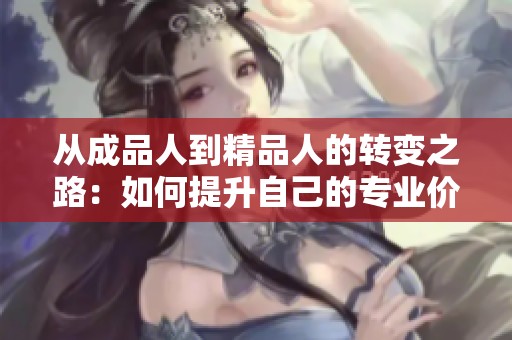 从成品人到精品人的转变之路：如何提升自己的专业价值