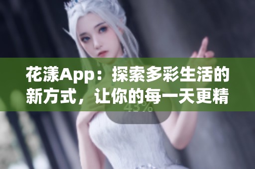 花漾App：探索多彩生活的新方式，让你的每一天更精彩