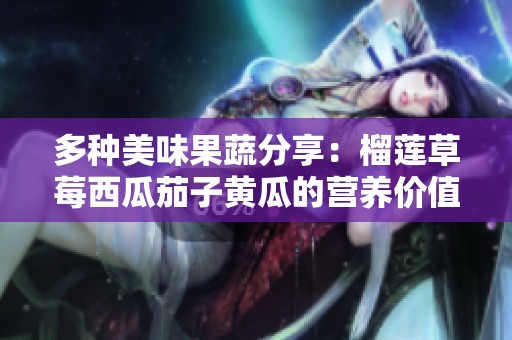 多种美味果蔬分享：榴莲草莓西瓜茄子黄瓜的营养价值与食用推荐