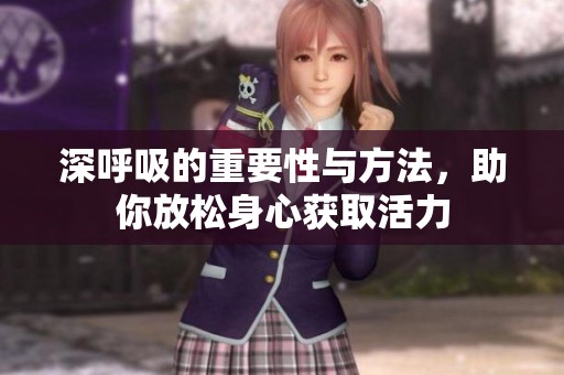 深呼吸的重要性与方法，助你放松身心获取活力