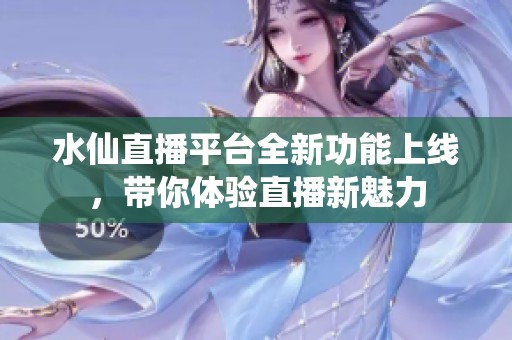 水仙直播平台全新功能上线，带你体验直播新魅力
