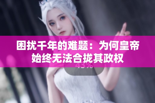 困扰千年的难题：为何皇帝始终无法合拢其政权