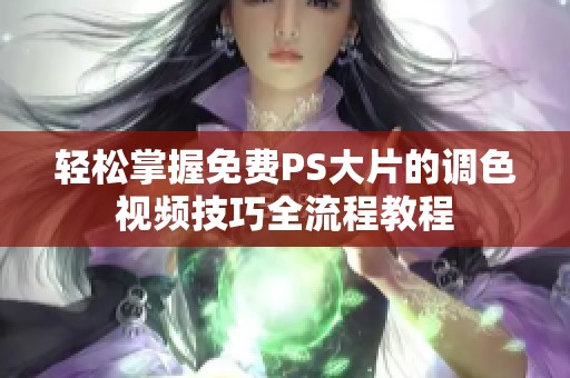 轻松掌握免费PS大片的调色视频技巧全流程教程