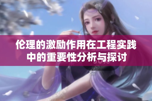 伦理的激励作用在工程实践中的重要性分析与探讨
