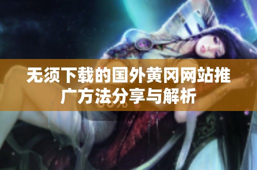 无须下载的国外黄冈网站推广方法分享与解析