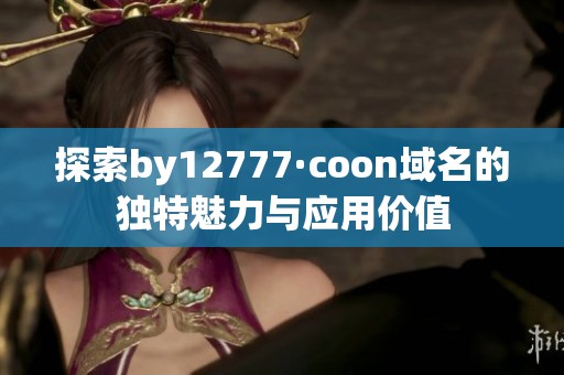 探索by12777·coon域名的独特魅力与应用价值