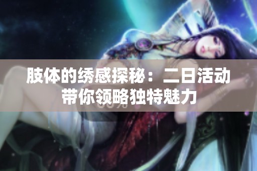 肢体的绣感探秘：二日活动带你领略独特魅力