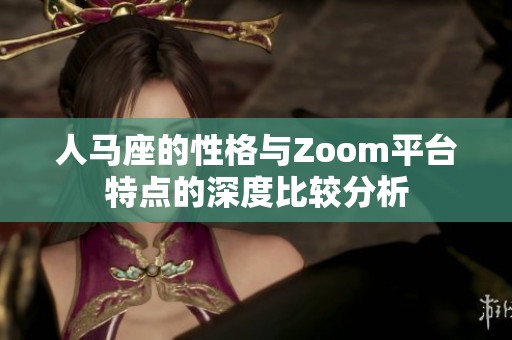 人马座的性格与Zoom平台特点的深度比较分析