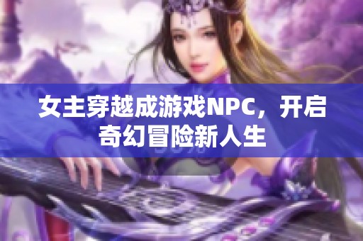 女主穿越成游戏NPC，开启奇幻冒险新人生