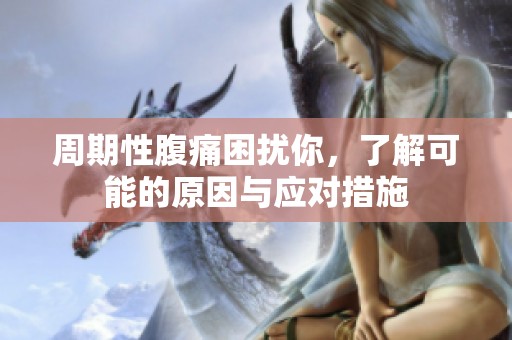 周期性腹痛困扰你，了解可能的原因与应对措施