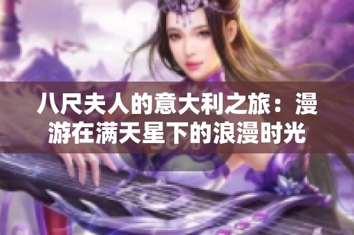 八尺夫人的意大利之旅：漫游在满天星下的浪漫时光