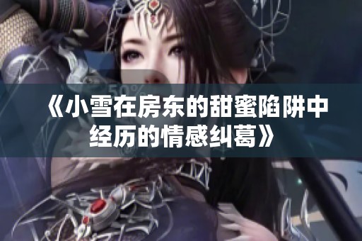 《小雪在房东的甜蜜陷阱中经历的情感纠葛》