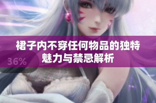 裙子内不穿任何物品的独特魅力与禁忌解析
