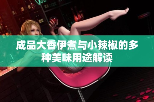 成品大香伊煮与小辣椒的多种美味用途解读