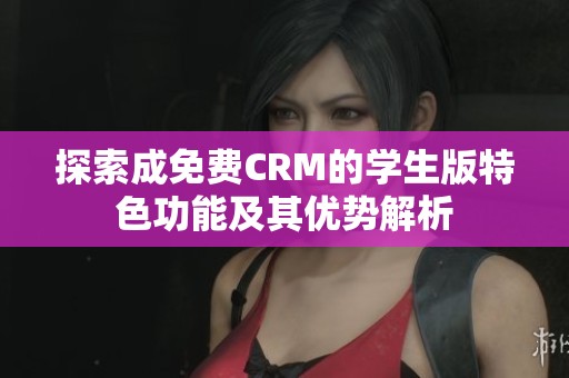 探索成免费CRM的学生版特色功能及其优势解析