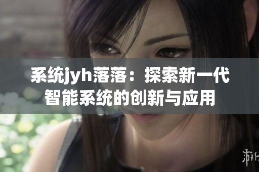 系统jyh落落：探索新一代智能系统的创新与应用
