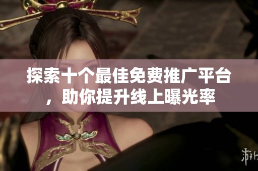 探索十个最佳免费推广平台，助你提升线上曝光率