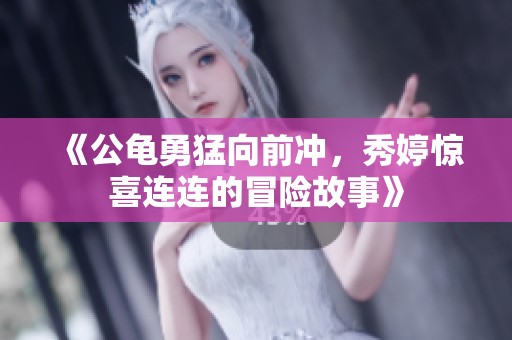 《公龟勇猛向前冲，秀婷惊喜连连的冒险故事》