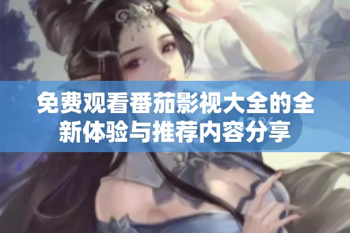 免费观看番茄影视大全的全新体验与推荐内容分享