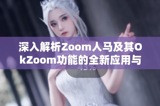 深入解析Zoom人马及其OkZoom功能的全新应用与优势