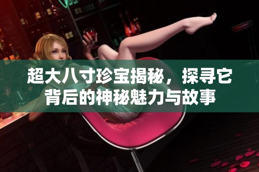超大八寸珍宝揭秘，探寻它背后的神秘魅力与故事