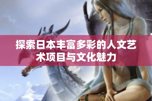 探索日本丰富多彩的人文艺术项目与文化魅力