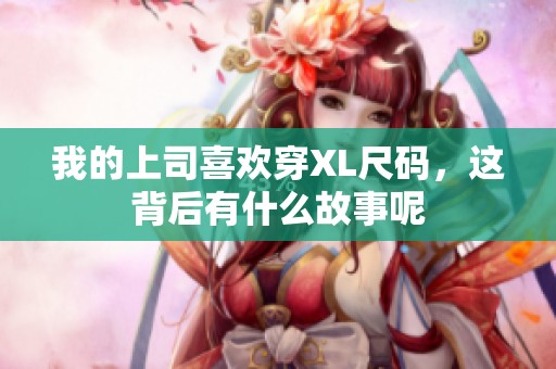 我的上司喜欢穿XL尺码，这背后有什么故事呢