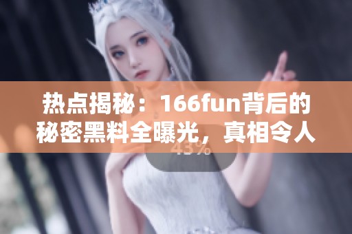 热点揭秘：166fun背后的秘密黑料全曝光，真相令人震惊