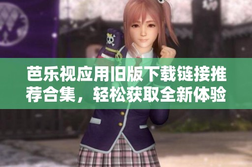 芭乐视应用旧版下载链接推荐合集，轻松获取全新体验