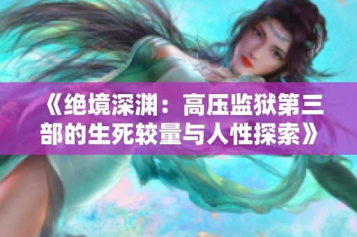 《绝境深渊：高压监狱第三部的生死较量与人性探索》